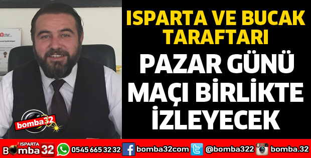ISPARTA VE BUCAK TARAFTARI MAÇI BİRLİKTE İZLEYECEK
