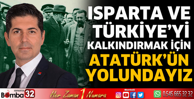 Isparta ve Türkiye’yi kalkındırmak için Atatürk’ün yolundayız