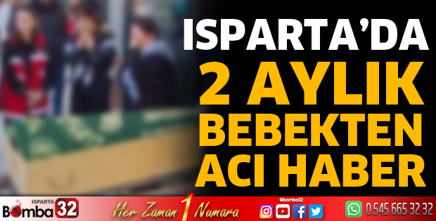Isparta’da 2 aylık bebekten acı haber