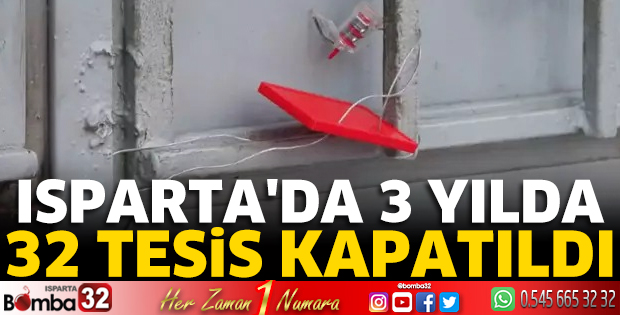Isparta’da 3 yılda 32 tesis kapatıldı