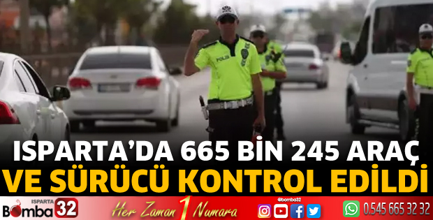 Isparta’da 665 Bin 245 araç ve sürücü kontrol edildi
