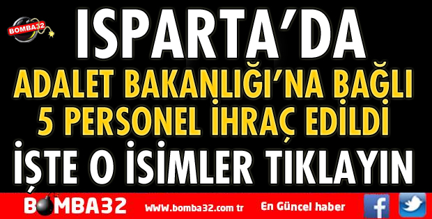 ISPARTA’DA ADALET BAKANLIĞINA BAĞLI KURUMLARDAN 5 KİŞİ İHRAÇ EDİLDİ