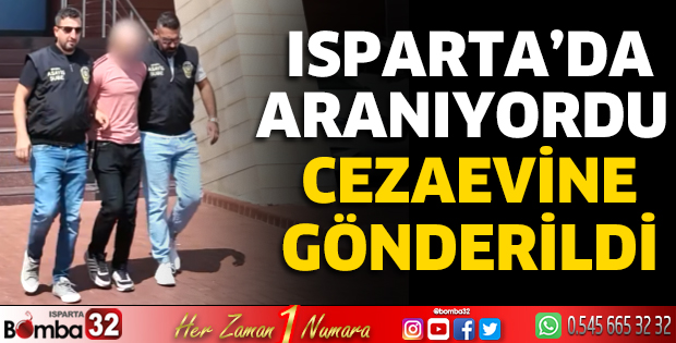 Isparta’da aranıyordu, cezaevine gönderildi