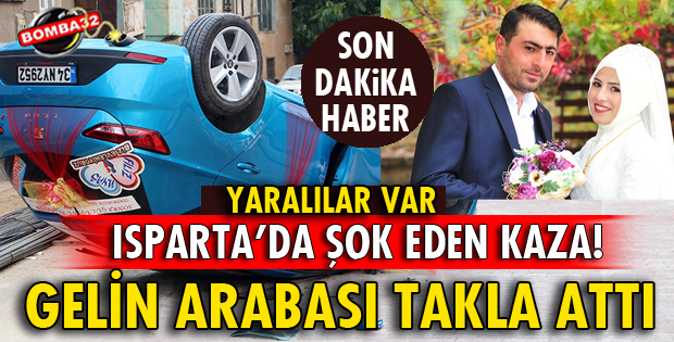 ISPARTA’DA GELİN ARABASI TAKLA ATTI