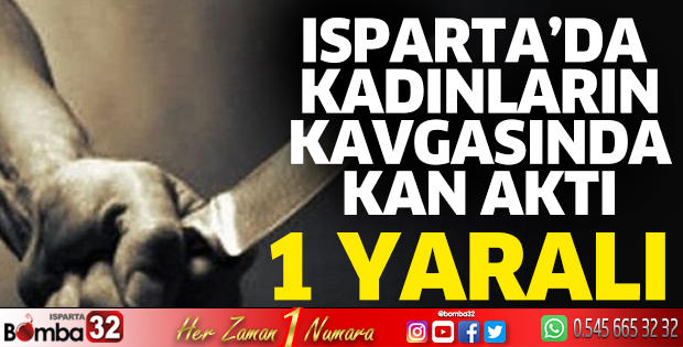 Isparta’da kadınların kavgasında kan aktı