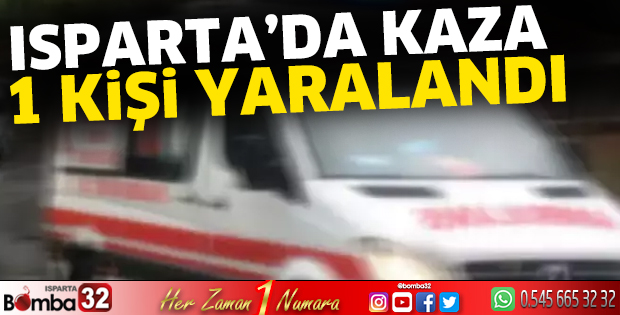 Isparta’da kaza 1 kişi yaralandı