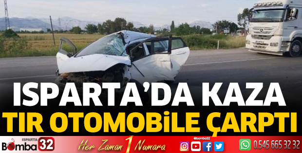 Isparta’da kaza tır otomobile çarptı