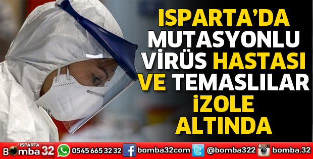 ISPARTA’DA MUTASYONLU VİRÜS HASTASI İLE TEMASLI VATANDAŞLAR İZOLE EDİLİYOR