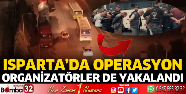 Isparta’da operasyon; Organizatörler yakalandı