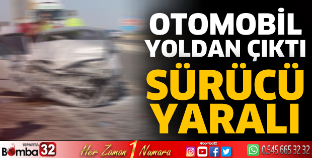 Isparta’da otomobil yoldan çıktı sürücüsü yaralandı