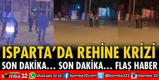 ISPARTA’DA REHİNE KRİZİ