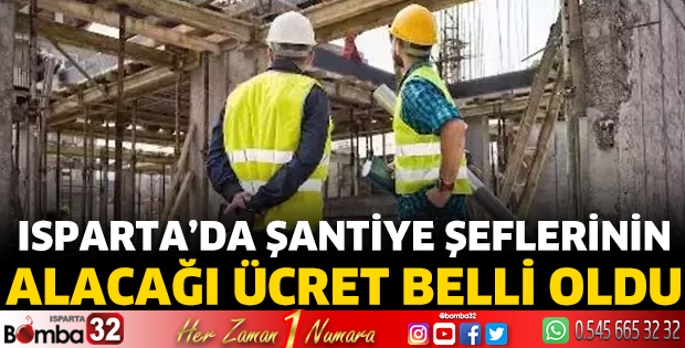 Isparta’da şantiye şeflerinin alacağı ücret belli oldu