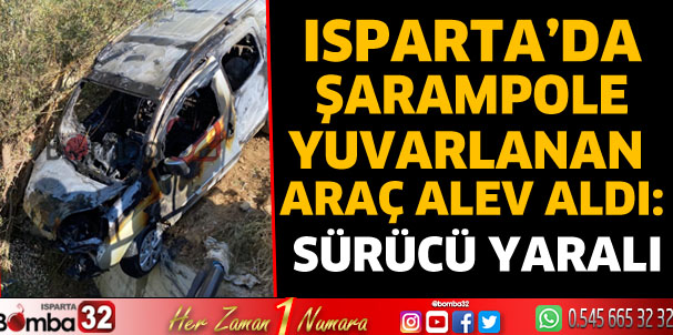 Isparta’da şarampole yuvarlanan araç alev aldı