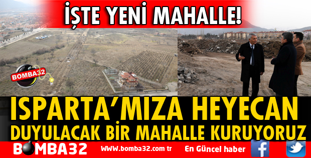 ISPARTA’MIZA HEYECAN DUYULACAK BİR MAHALLE KURUYORUZ
