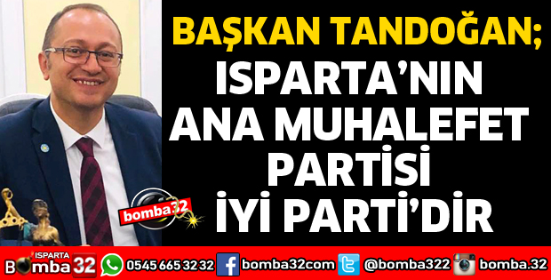 ISPARTA’NIN ANA MUHALEFET PARTİSİ İYİ PARTİ’DİR