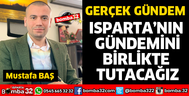 ISPARTA’NIN GÜNDEMİNİ BİRLİKTE TUTACAĞIZ