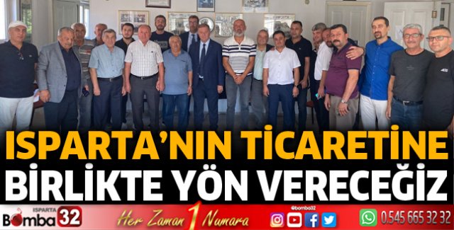 Isparta’nın ticaretine birlikte yön vereceğiz