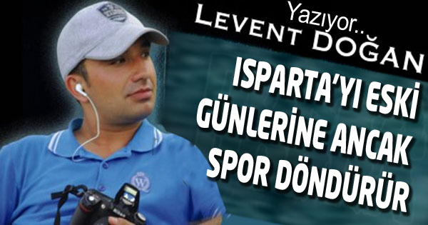 ISPARTA’YI ESKİ GÜNLERİNE ANCAK SPOR DÖNDÜRÜR