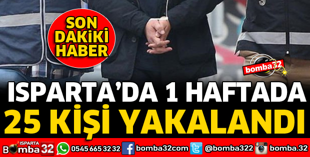 ISPARTA'DA 1 HAFTADA 25 KİŞİ YAKALANDI