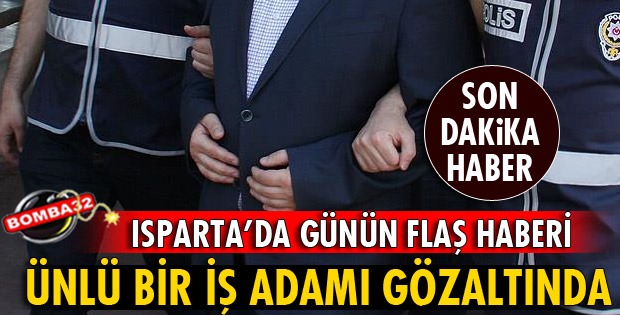 ISPARTA'DA 1 İŞ ADAMI GÖZALTINA ALINDI