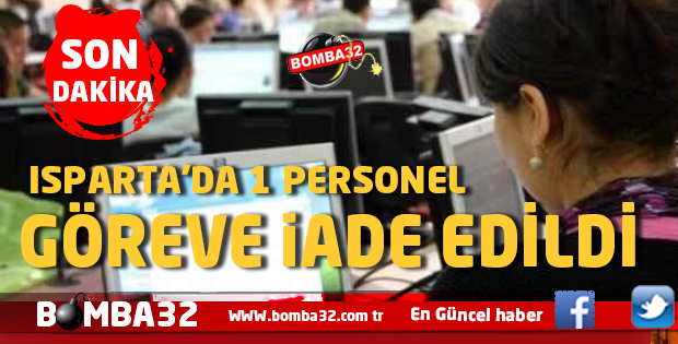 ISPARTA'DA 1 PERSONEL GÖREVE İADE EDİLDİ
