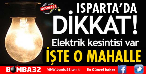 ISPARTA'DA 10 SAAT ELEKTRİK KESİNTİSİ YAŞANACAK