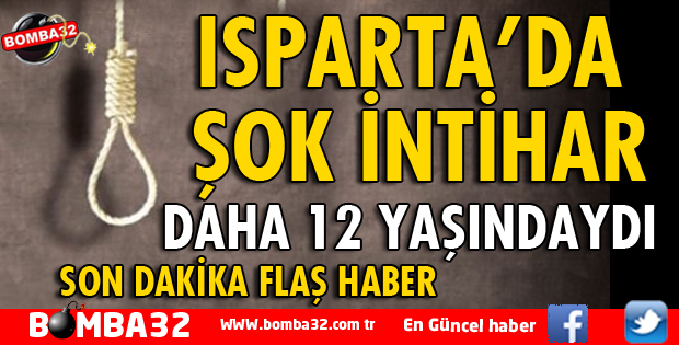 ISPARTA'DA 12 YAŞINDAKİ ÇOCUK İNTİHAR ETTİ
