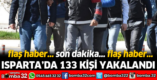 ISPARTA'DA 133 KİŞİ YAKALANDI