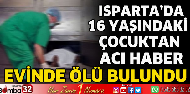 Isparta'da 16 yaşındaki çocuktan acı haber