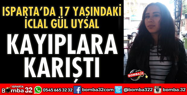 ISPARTA'DA 17 YAŞINDAKİ LİSELİ KIZ KAYIPLARA KARIŞTI