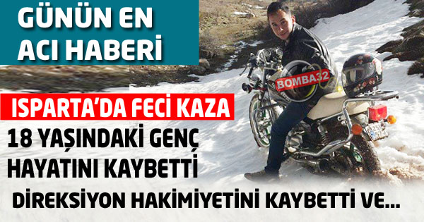 ISPARTA'DA 18 YAŞINDA FECİ KAZA DA HAYATINI KAYBETTİ