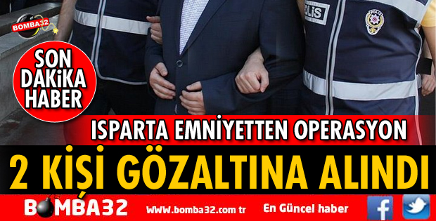 ISPARTA'DA 2 KİŞİ GÖZALTINA ALINDI