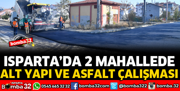 ISPARTA'DA 2 MAHALLEDE ALT YAPI VE ASFALT ÇALIŞMASI