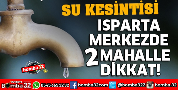 ISPARTA'DA 2 MAHALLEDE SU KESİNTİSİ YAŞANACAK