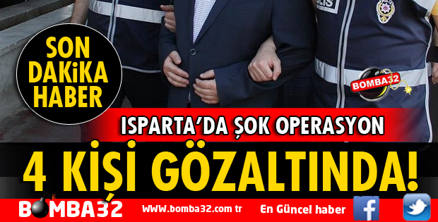 ISPARTA'DA 4 KİŞİ GÖZALTINA ALINDI!
