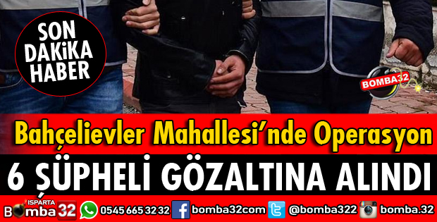 ISPARTA'DA 6 ŞÜPHELİ GÖZALTINA ALINDI