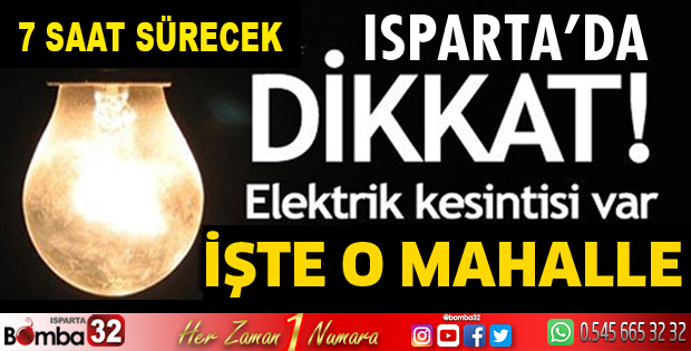 ISPARTA'DA 7 SAAT SÜRECEK ELEKTRİK KESİNTİSİ İŞTE O MAHALLE