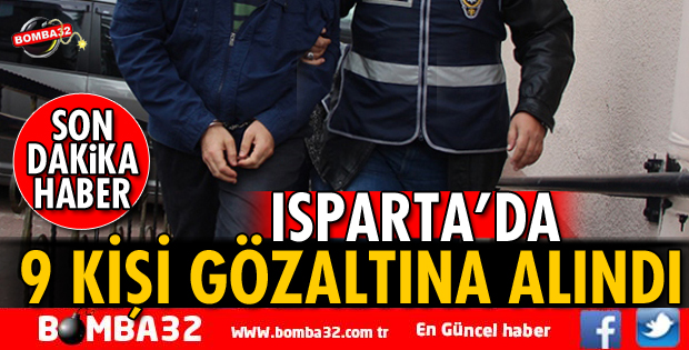 ISPARTA'DA 9 KİŞİ GÖZALTINA ALINDI