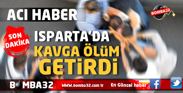 ISPARTA'DA ACI HABER  KAVGA SONU OLDU 
