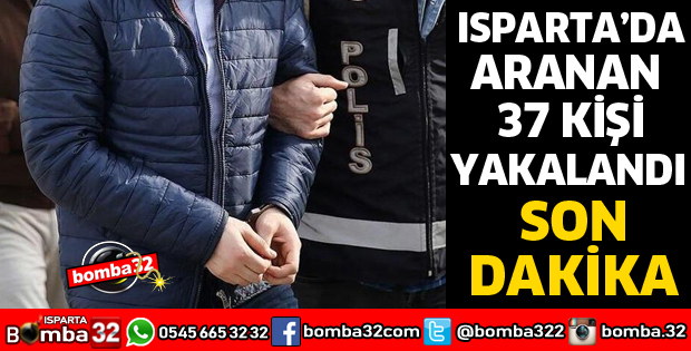 ISPARTA'DA ARANAN 37 KİŞİ YAKALANDI