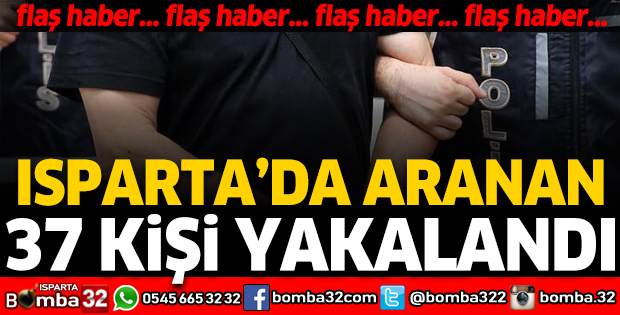 ISPARTA'DA ARANAN 37 KİŞİ YAKALANDI