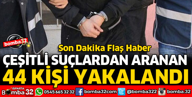 ISPARTA'DA ARANAN 44 KİŞİ YAKALANDI