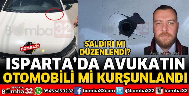 ISPARTA'DA AVUKATIN ARACINA KURŞUN İSABET ETTİ