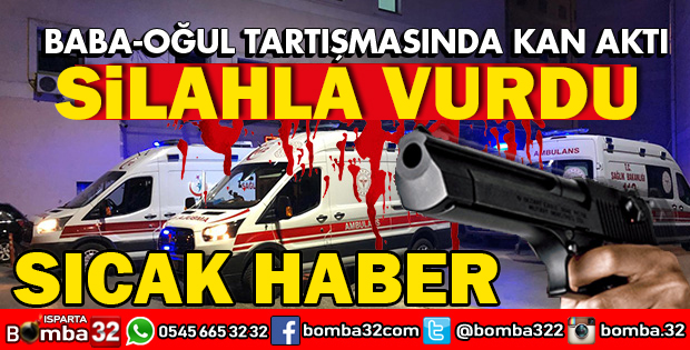ISPARTADA BABA OĞUL KAVGASINDA SİLAHLAR KONUŞTU