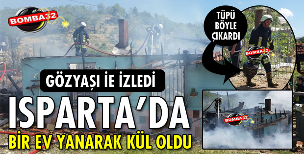 ISPARTA'DA BİR EV YANARAK KÜL OLDU