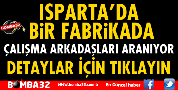 ISPARTA'DA BİR FABRİKADA ÇALIŞMA ARKADAŞLARI ARANIYOR
