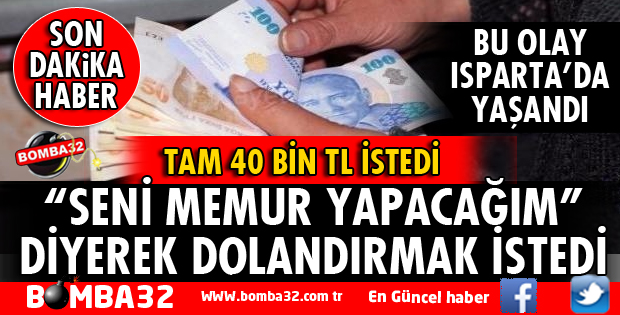 ISPARTA'DA BİR KADIN SENİ MEMUR YAPACAĞIM DİYEREK DOLANDIRMAK İSTEDİ