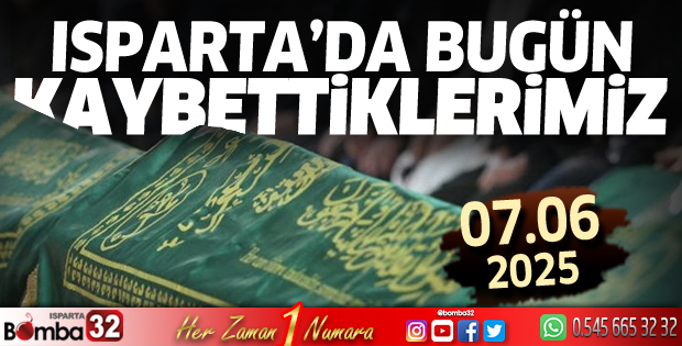 Isparta'da bugün kaybettiklerimiz 07 Haziran 2025