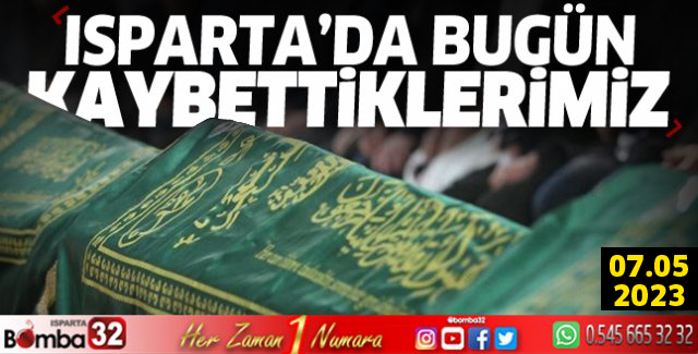 Isparta'da bugün kaybettiklerimiz 07 Mayıs 2023