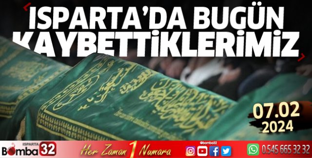 Isparta'da bugün kaybettiklerimiz 07 Şubat 2024